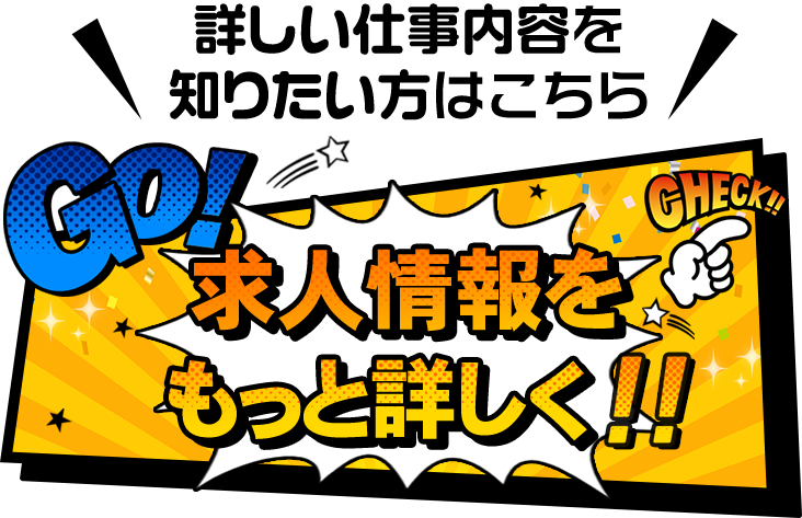 詳しい仕事内容を士リタイア方はこちら、求人情報をもっと詳しく‼