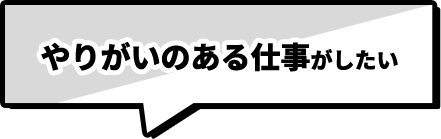 やりがいのある仕事がしたい